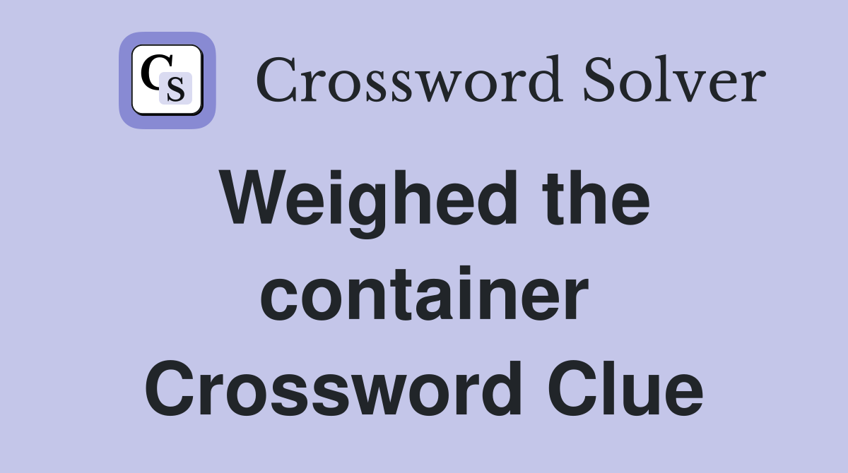Weighed the container Crossword Clue