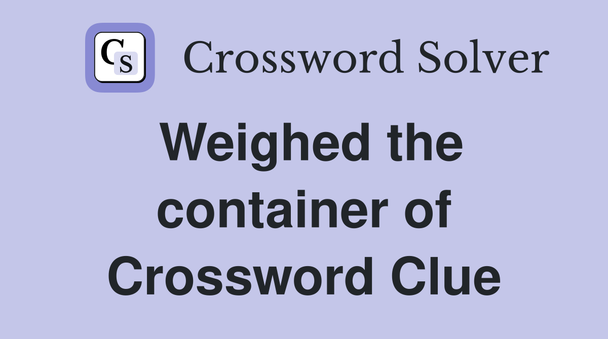 Weighed the container of Crossword Clue