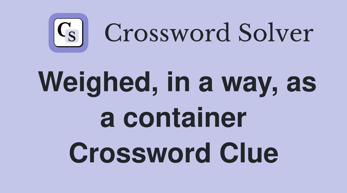 Weighed, in a way, as a container Crossword Clue