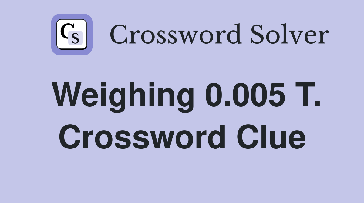 Weighing 0.005 T. Crossword Clue