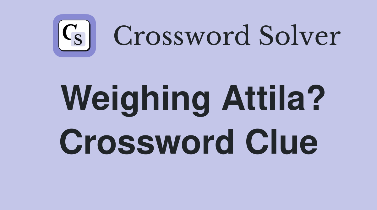 Weighing Attila? Crossword Clue