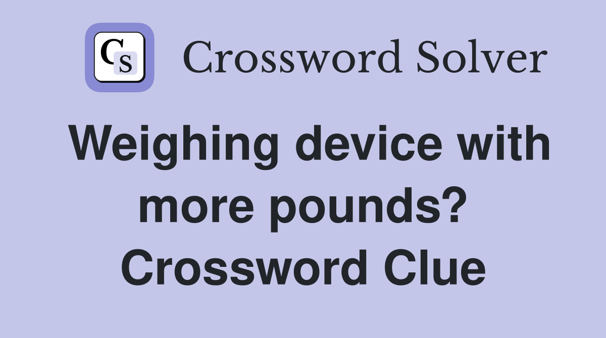 Weighing device with more pounds? Crossword Clue