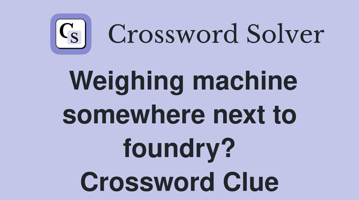 Weighing machine somewhere next to foundry? Crossword Clue