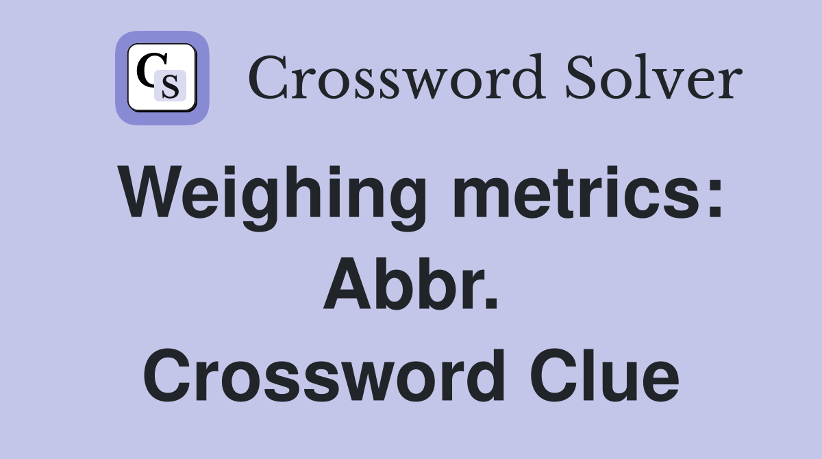 Weighing metrics: Abbr. Crossword Clue