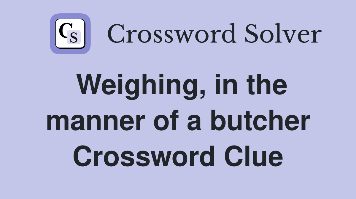 Weighing, in the manner of a butcher Crossword Clue