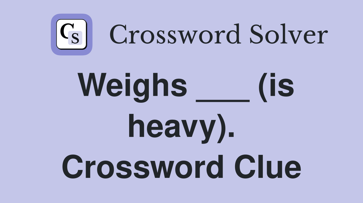Weighs ___ (is heavy). Crossword Clue