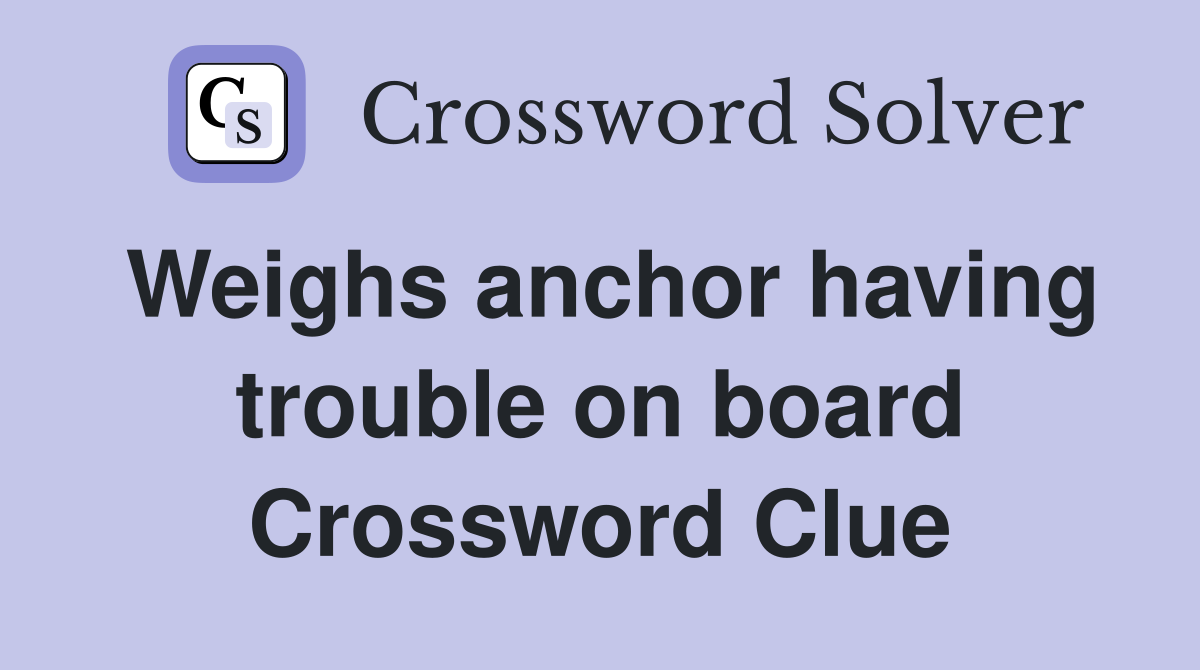 Weighs anchor having trouble on board Crossword Clue