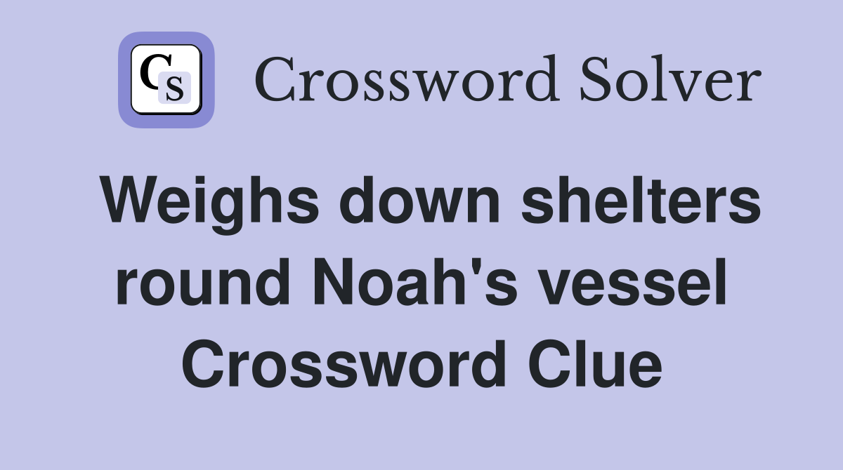 Weighs down shelters round Noah's vessel Crossword Clue