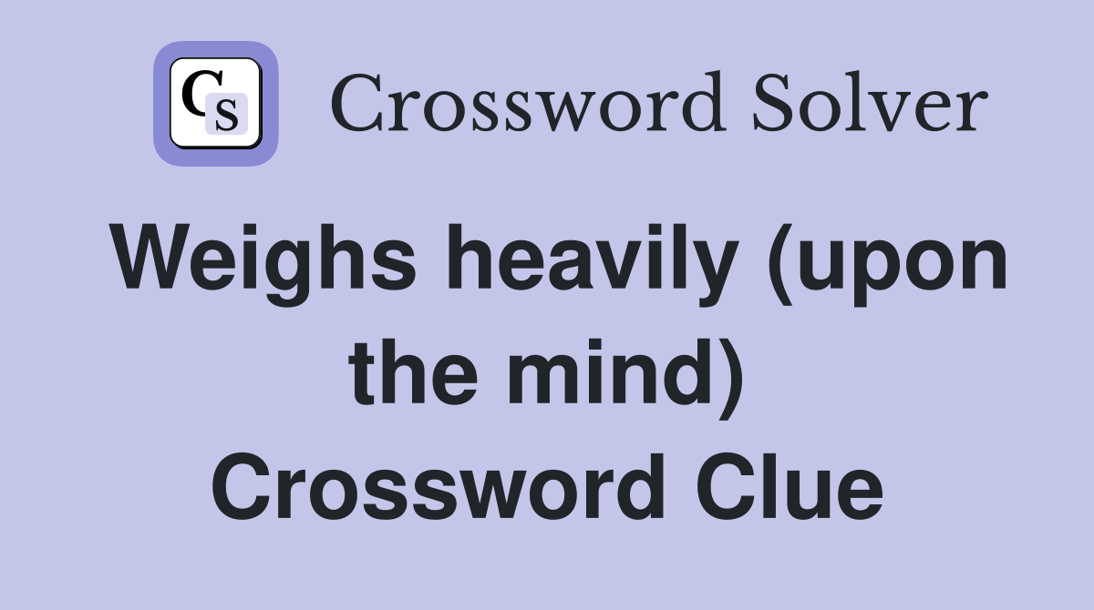 Weighs heavily (upon the mind) Crossword Clue