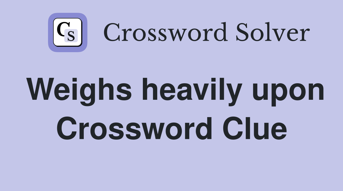 Weighs heavily upon Crossword Clue