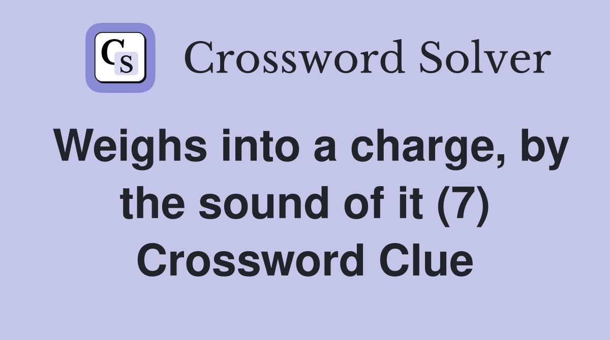 Weighs into a charge, by the sound of it (7) Crossword Clue
