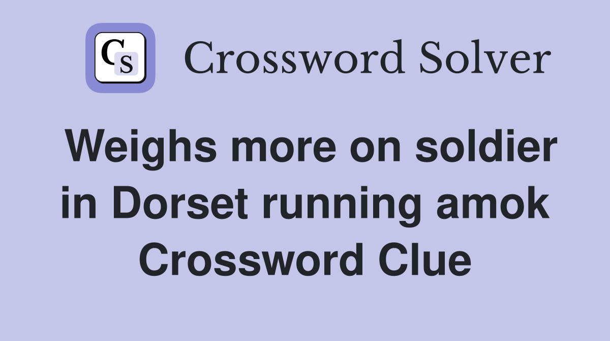 Weighs more on soldier in Dorset running amok Crossword Clue