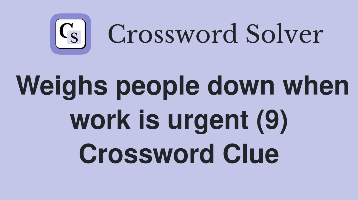 Weighs people down when work is urgent (9) Crossword Clue