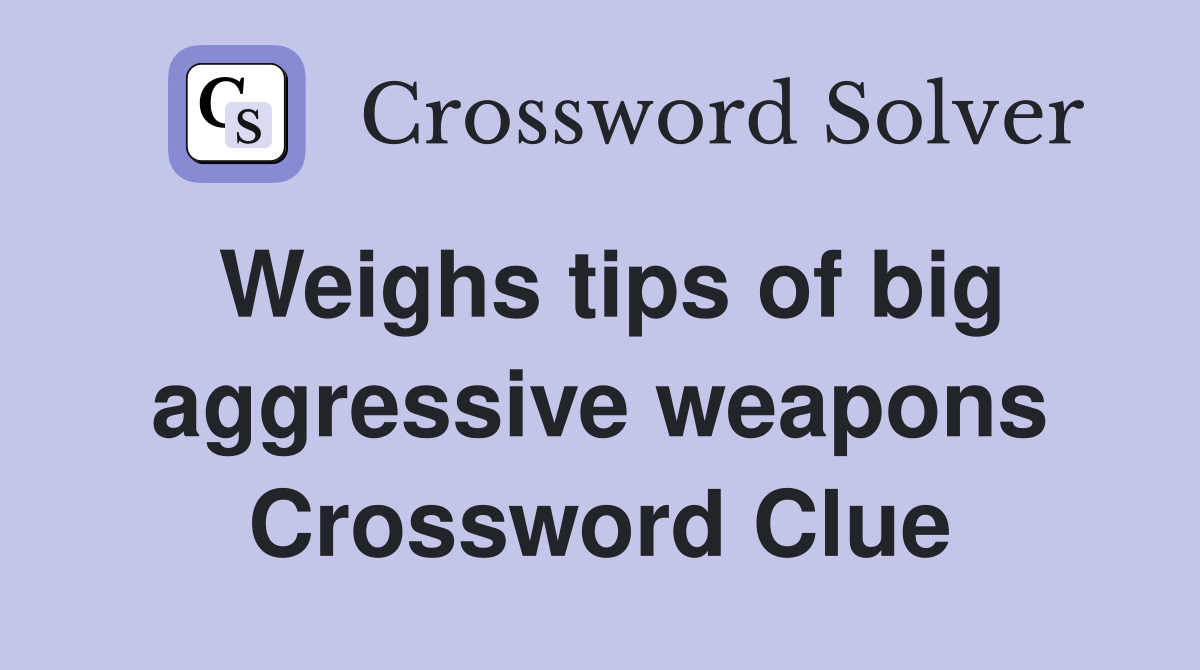 Weighs tips of big aggressive weapons Crossword Clue