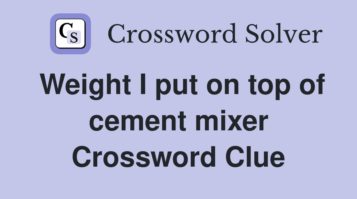 Weight I put on top of cement mixer Crossword Clue