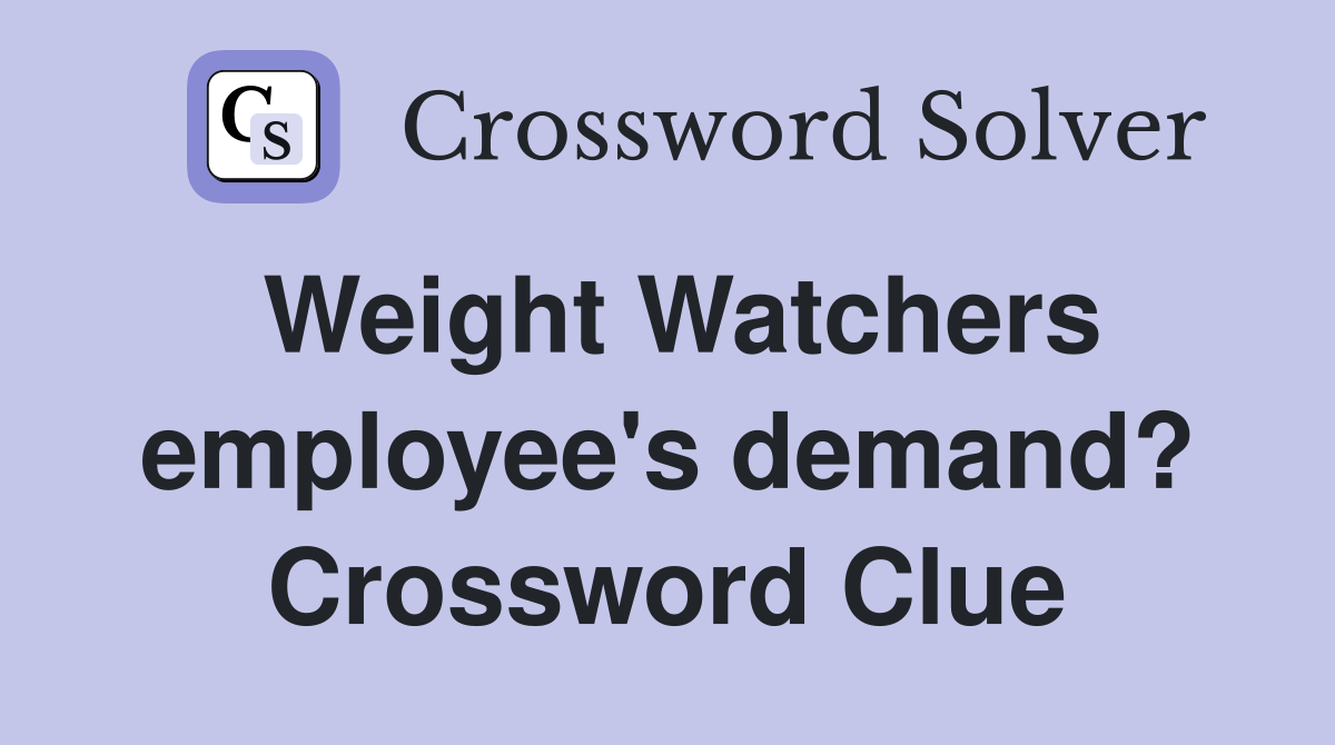 Weight Watchers employee's demand? Crossword Clue