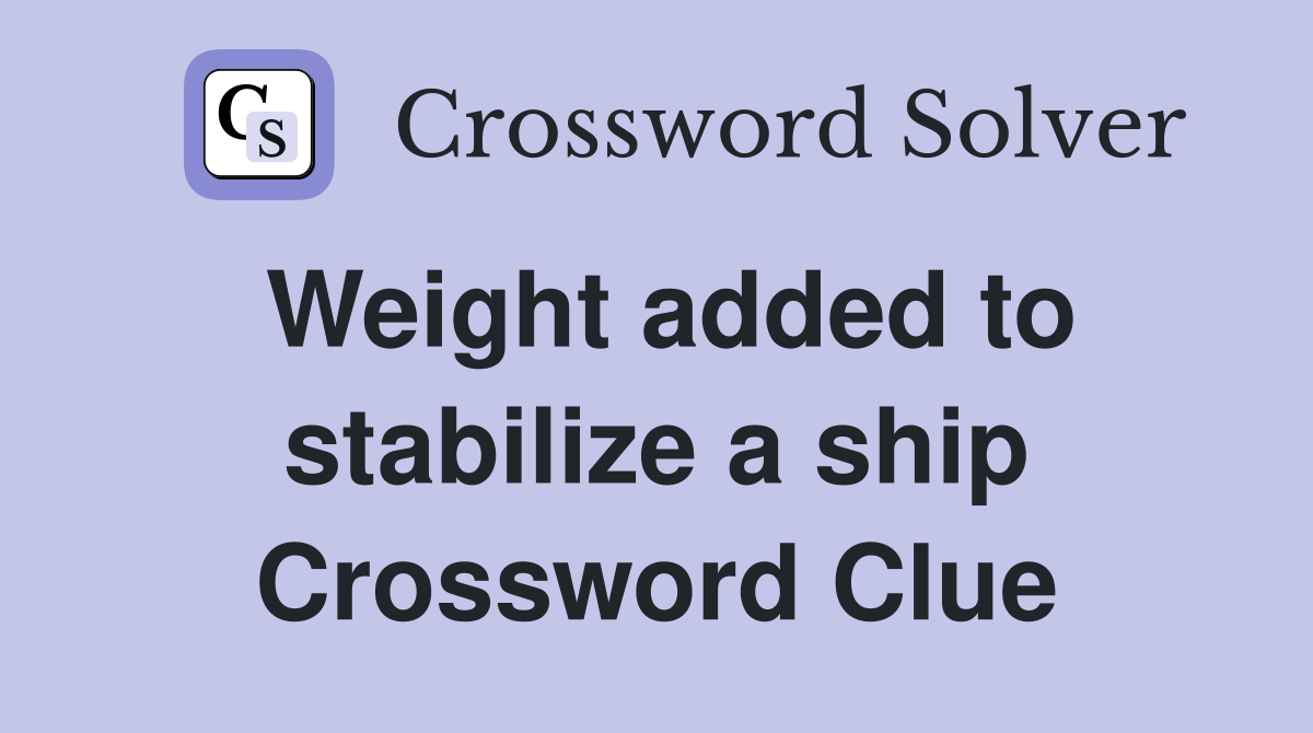 Weight added to stabilize a ship Crossword Clue