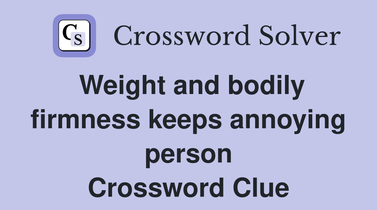 Weight and bodily firmness keeps annoying person Crossword Clue