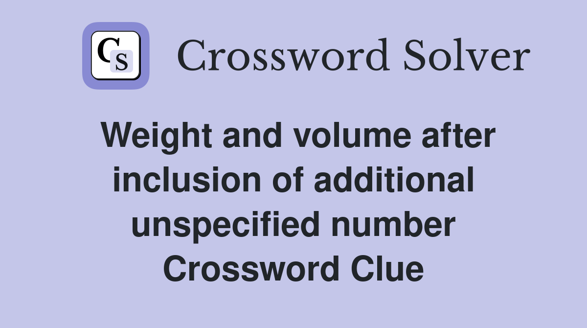 Weight and volume after inclusion of additional unspecified number Crossword Clue