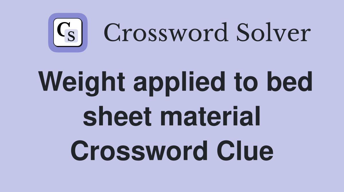 Weight applied to bed sheet material Crossword Clue