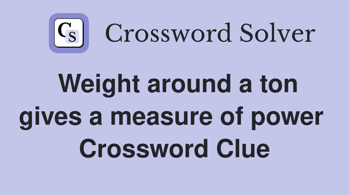 Weight around a ton gives a measure of power  Crossword Clue