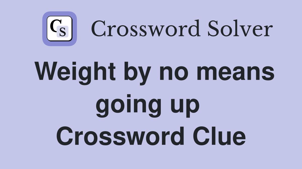 Weight by no means going up  Crossword Clue