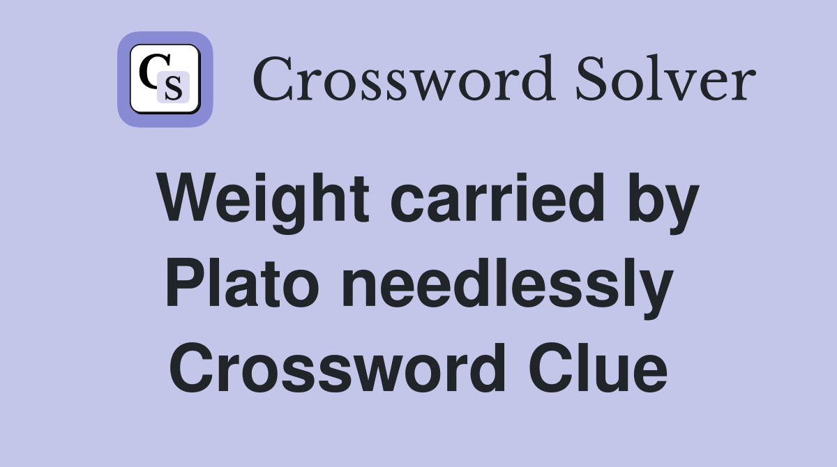 Weight carried by Plato needlessly Crossword Clue