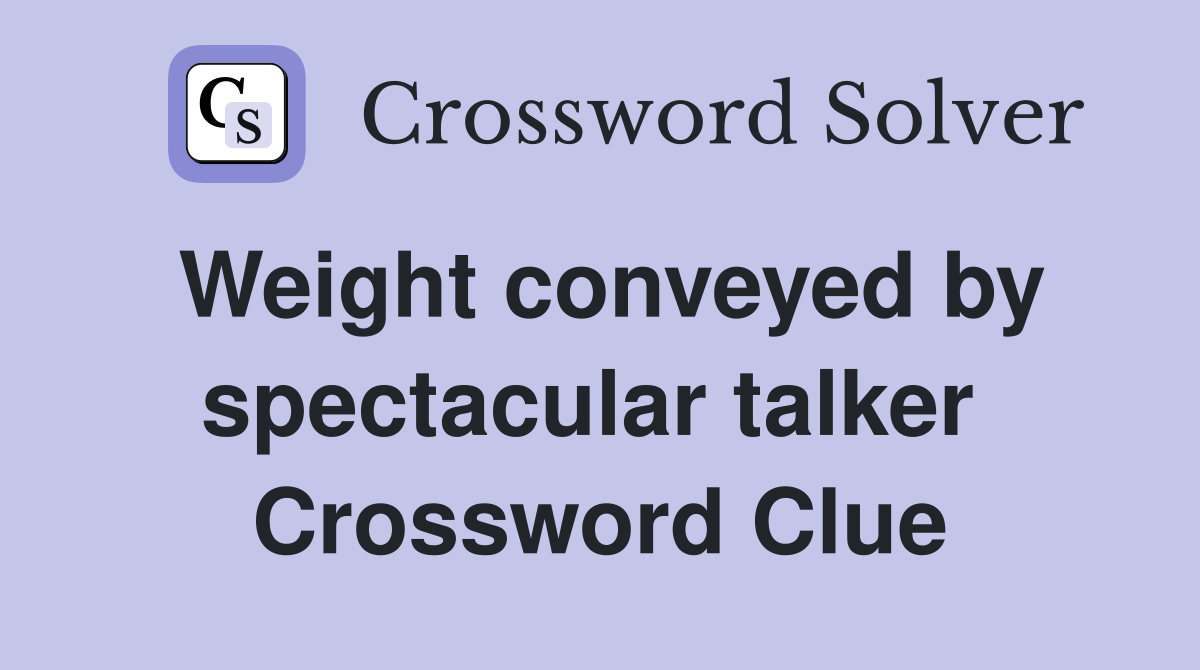 Weight conveyed by spectacular talker  Crossword Clue