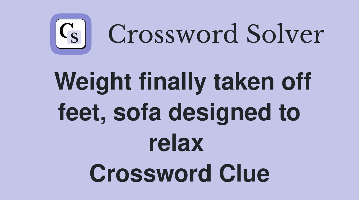 Weight finally taken off feet, sofa designed to relax  Crossword Clue