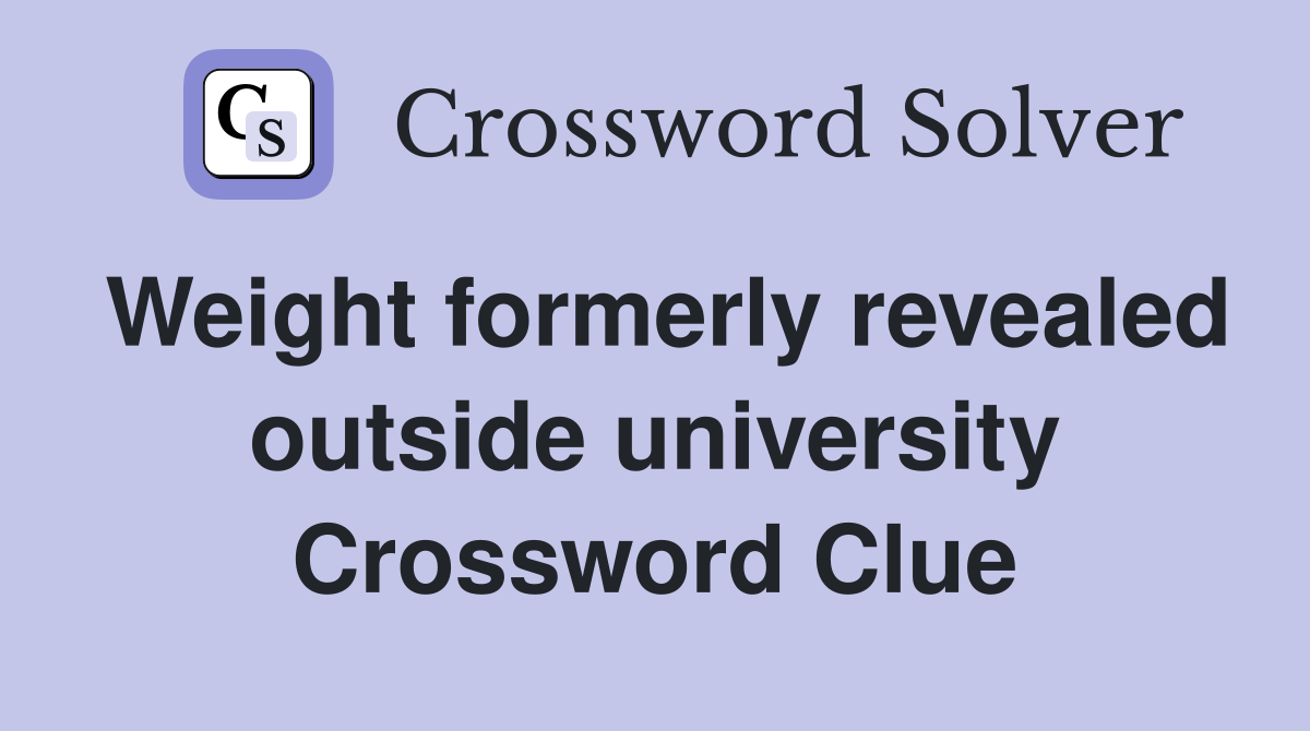 Weight formerly revealed outside university Crossword Clue