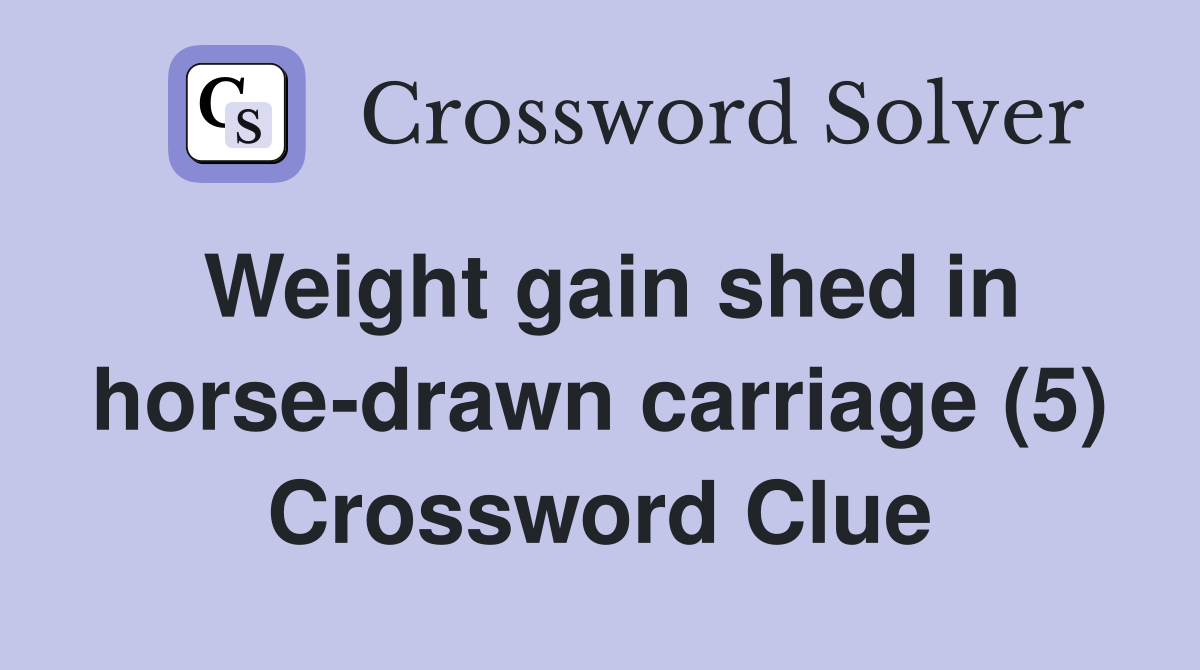 Weight gain shed in horse-drawn carriage (5) Crossword Clue