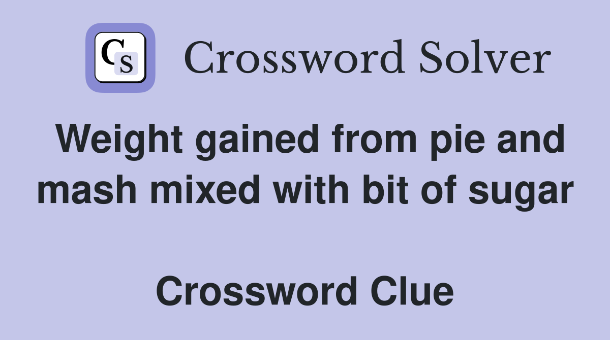 Weight gained from pie and mash mixed with bit of sugar  Crossword Clue