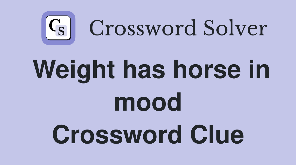 Weight has horse in mood Crossword Clue