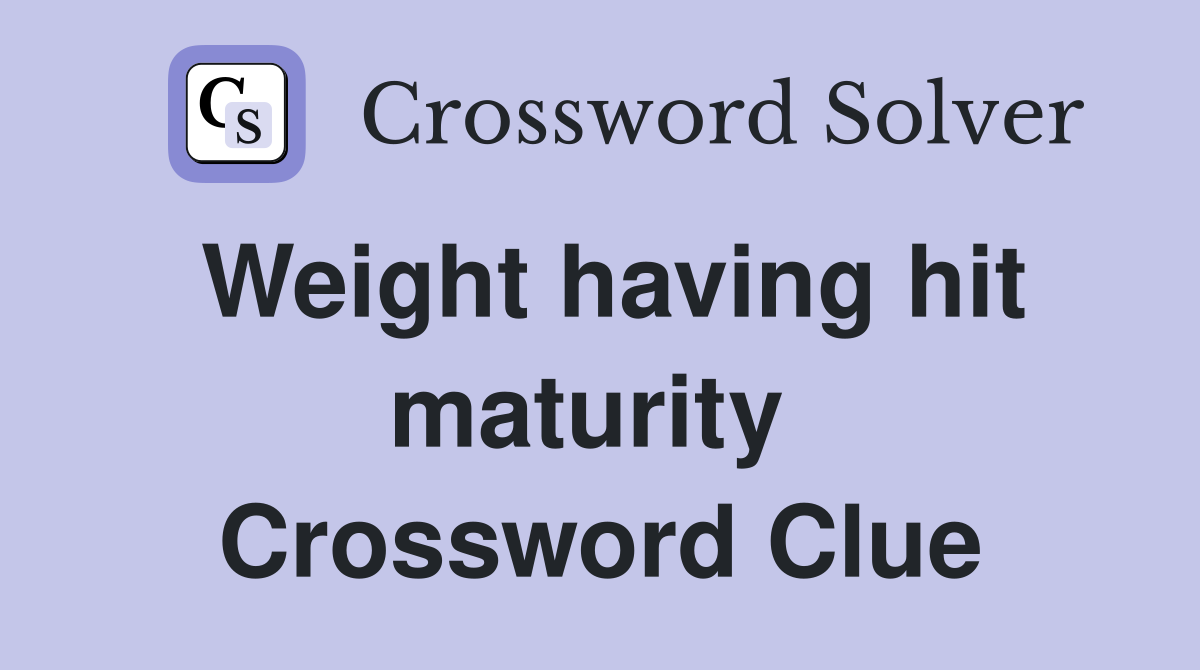Weight having hit maturity  Crossword Clue