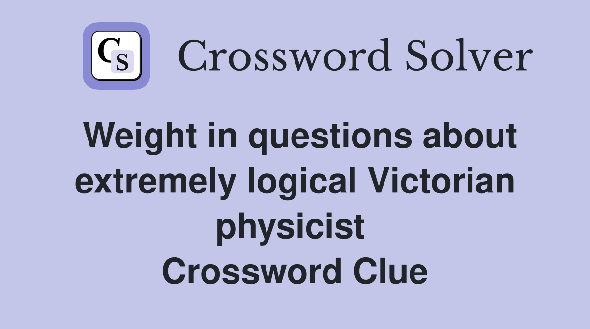 Weight in questions about extremely logical Victorian physicist  Crossword Clue