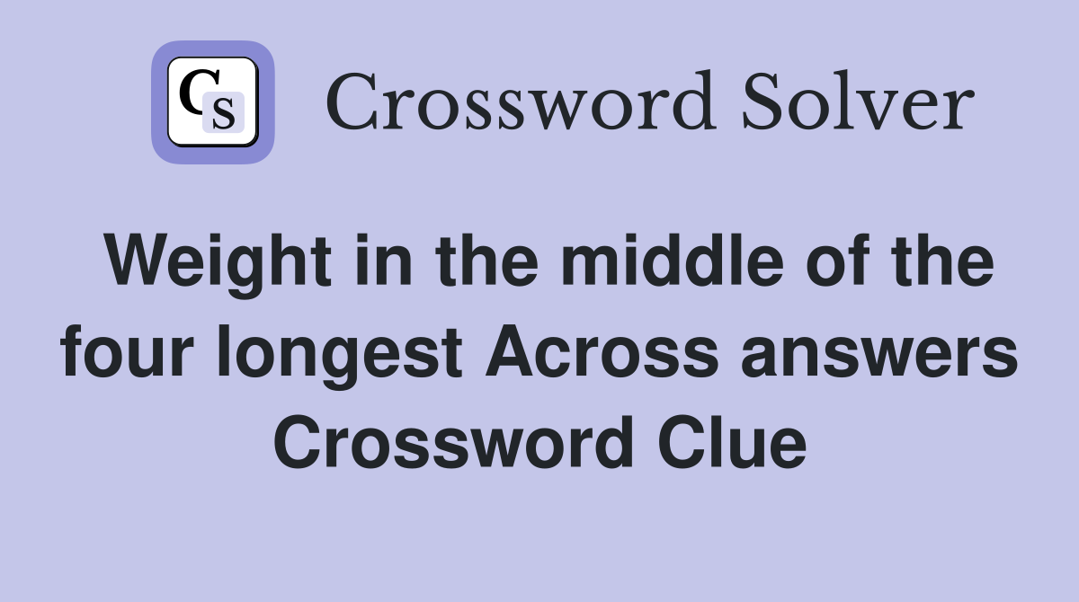 Weight in the middle of the four longest Across answers Crossword Clue