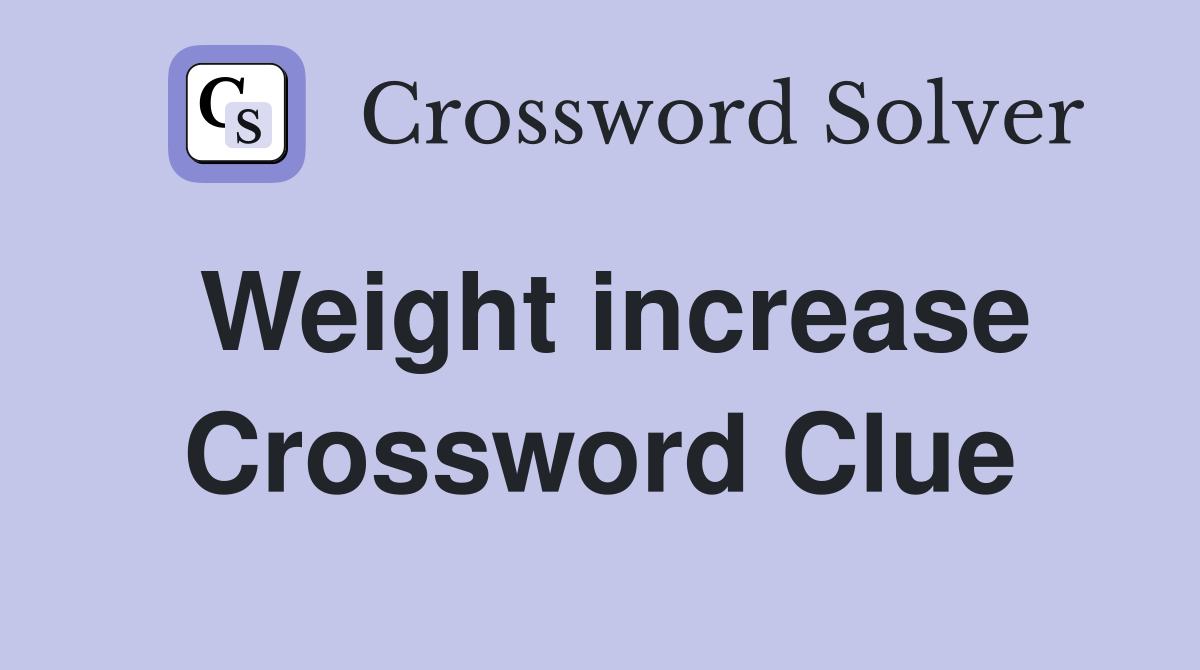 Weight increase Crossword Clue
