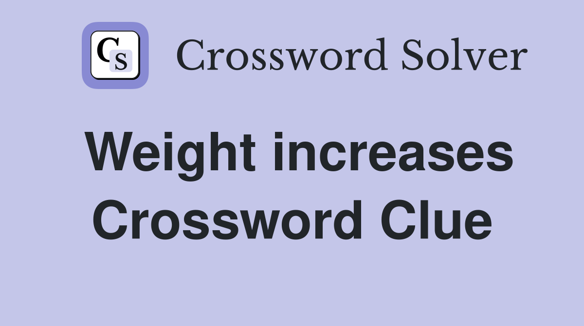 Weight increases Crossword Clue