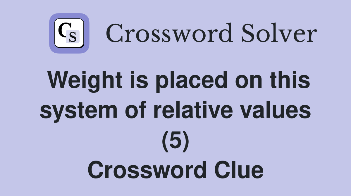 Weight is placed on this system of relative values (5) Crossword Clue