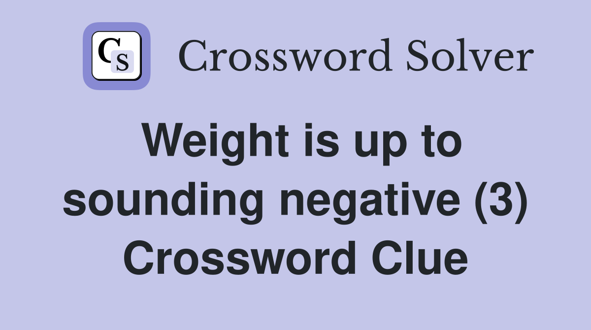 Weight is up to sounding negative (3) Crossword Clue