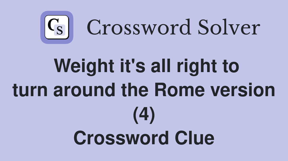 Weight it's all right to turn around the Rome version (4) Crossword Clue