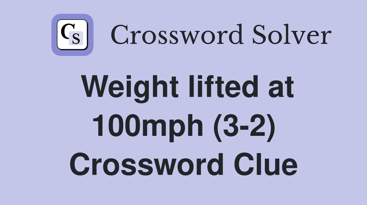 Weight lifted at 100mph (3-2) Crossword Clue