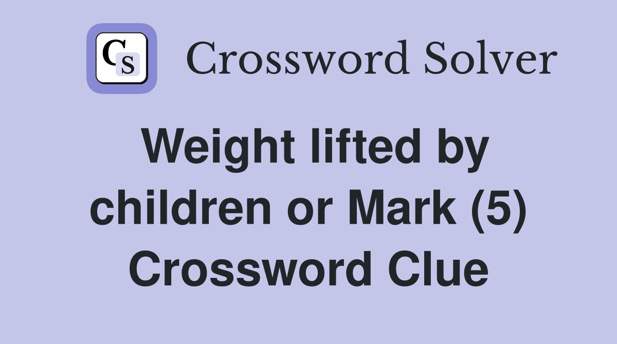 Weight lifted by children or Mark (5) Crossword Clue