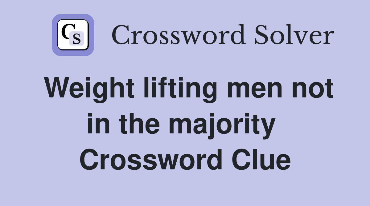 Weight lifting men not in the majority  Crossword Clue