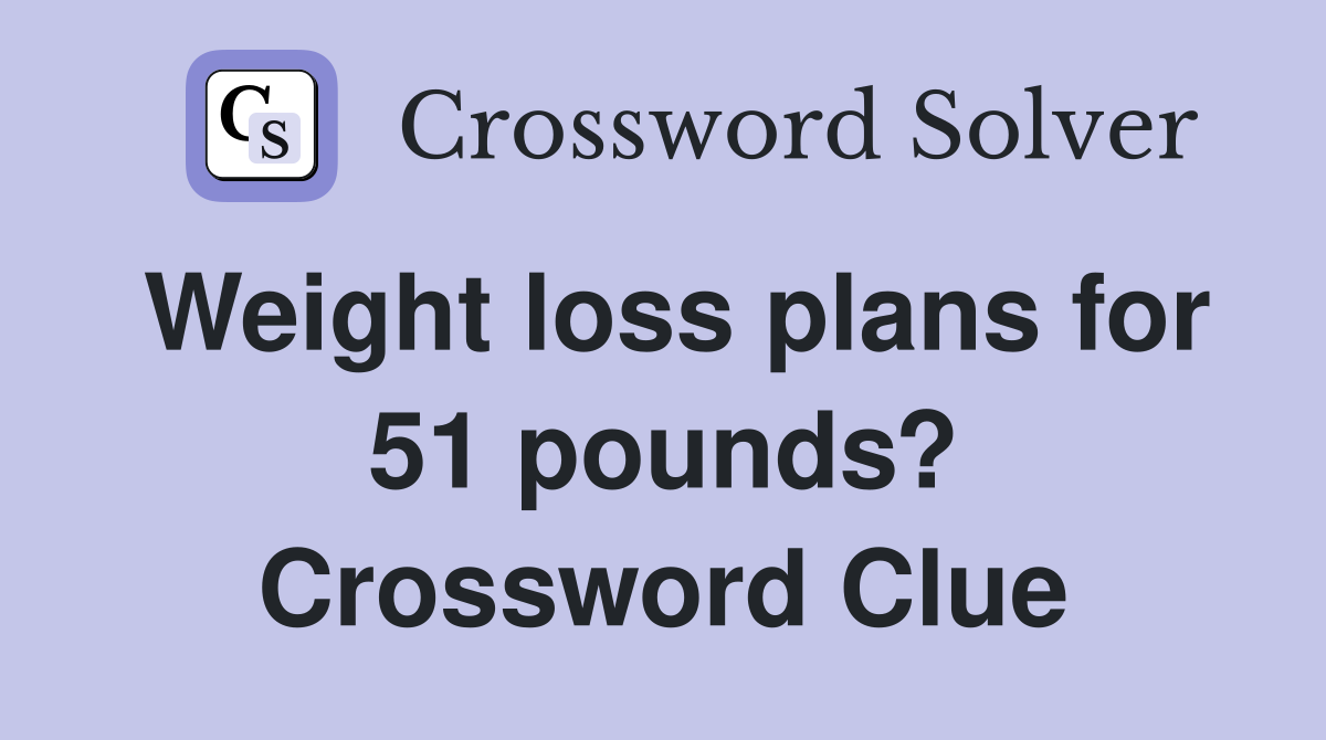Weight loss plans for 51 pounds? Crossword Clue