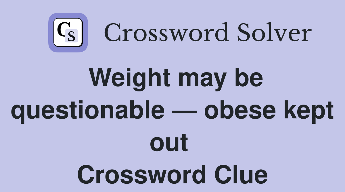 Weight may be questionable — obese kept out  Crossword Clue