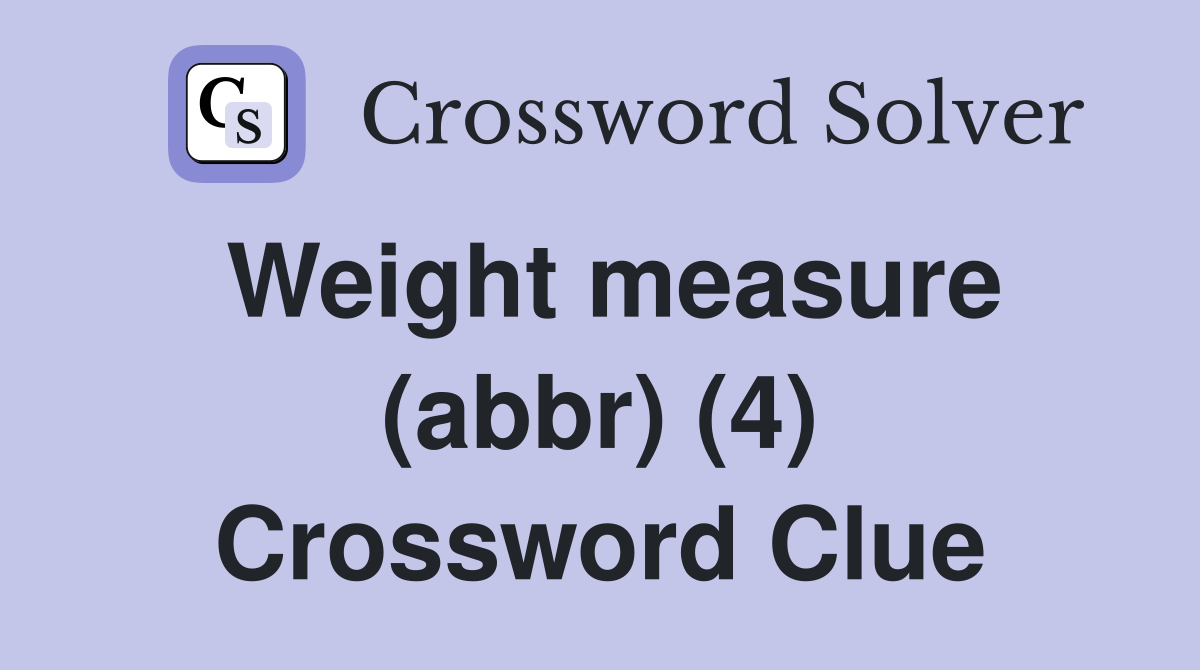 Weight measure (abbr) (4) Crossword Clue