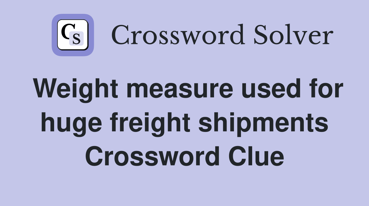 Weight measure used for huge freight shipments Crossword Clue