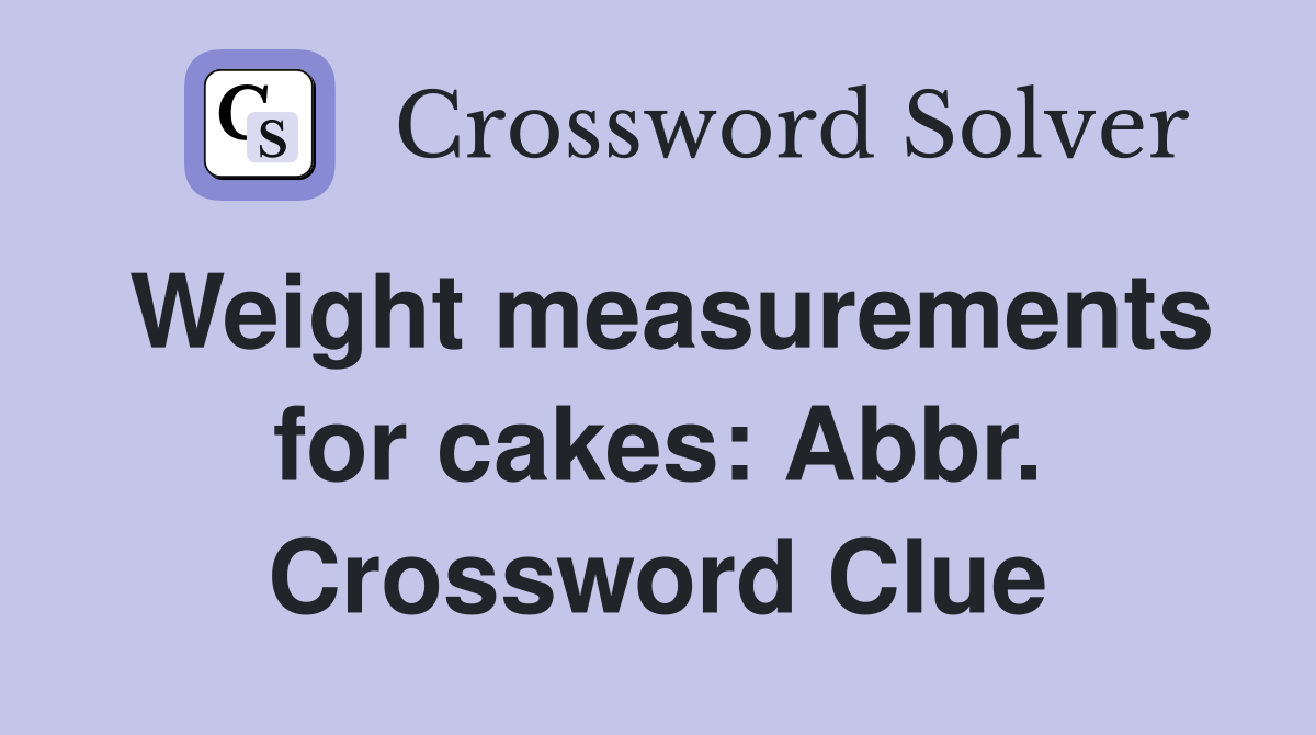 Weight measurements for cakes: Abbr. Crossword Clue