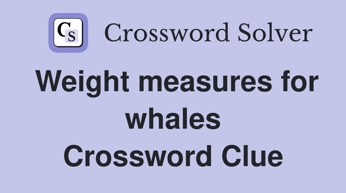 Weight measures for whales Crossword Clue